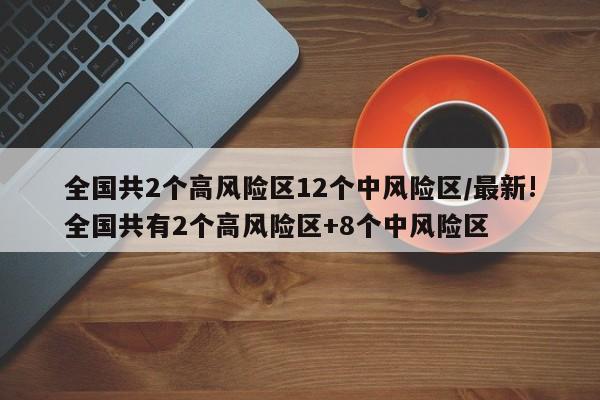 全国共2个高风险区12个中风险区/最新!全国共有2个高风险区+8个中风险区