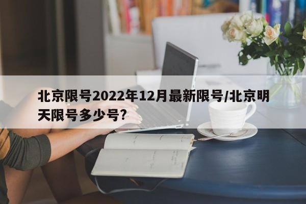 北京限号2022年12月最新限号/北京明天限号多少号?