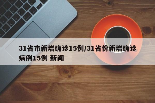 31省市新增确诊15例/31省份新增确诊病例15例 新闻