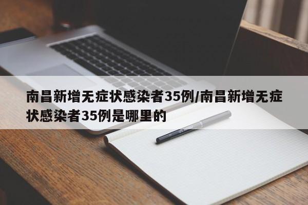 南昌新增无症状感染者35例/南昌新增无症状感染者35例是哪里的