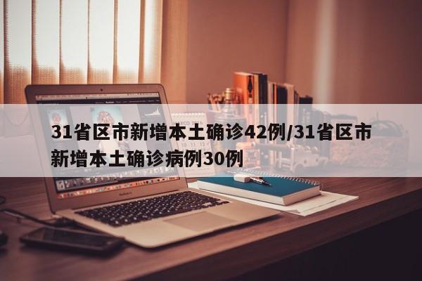 31省区市新增本土确诊42例/31省区市新增本土确诊病例30例