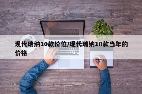 现代瑞纳10款价位/现代瑞纳10款当年的价格