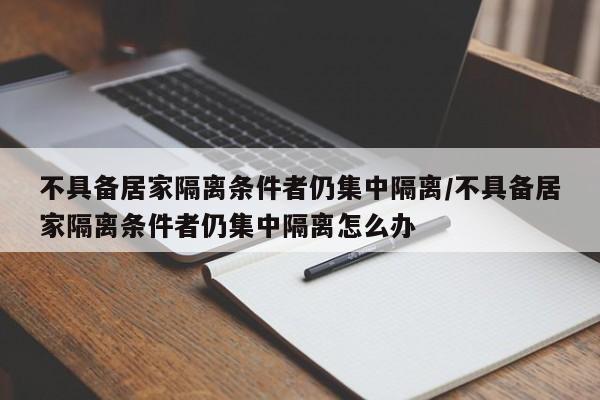 不具备居家隔离条件者仍集中隔离/不具备居家隔离条件者仍集中隔离怎么办