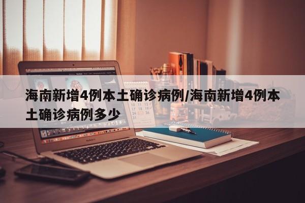 海南新增4例本土确诊病例/海南新增4例本土确诊病例多少