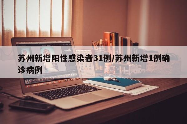 苏州新增阳性感染者31例/苏州新增1例确诊病例