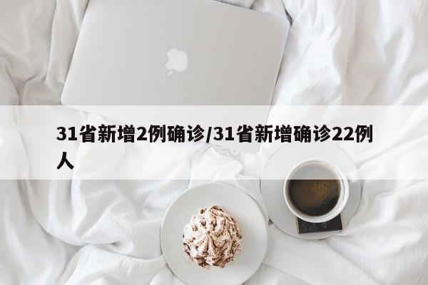 31省新增2例确诊/31省新增确诊22例人