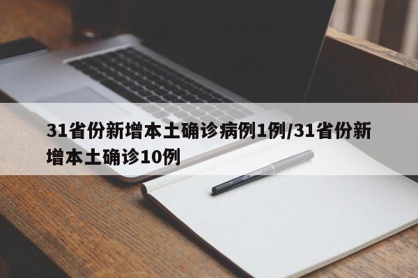 31省份新增本土确诊病例1例/31省份新增本土确诊10例