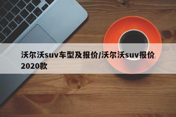 沃尔沃suv车型及报价/沃尔沃suv报价2020款