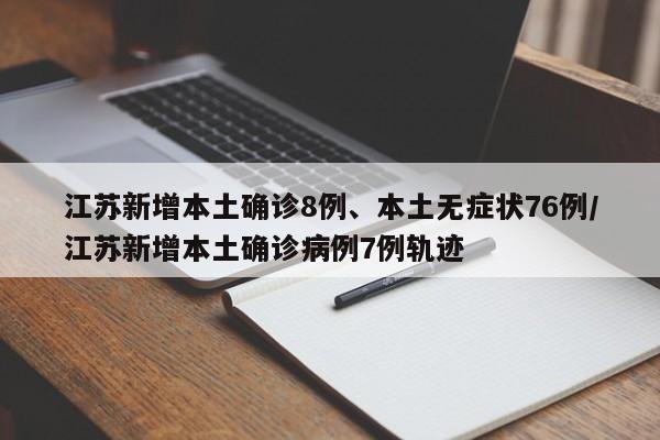 江苏新增本土确诊8例、本土无症状76例/江苏新增本土确诊病例7例轨迹