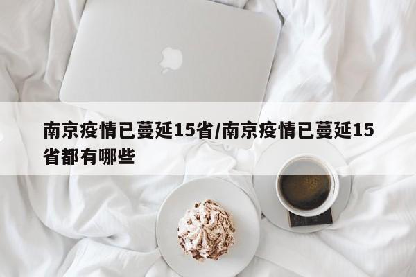南京疫情已蔓延15省/南京疫情已蔓延15省都有哪些