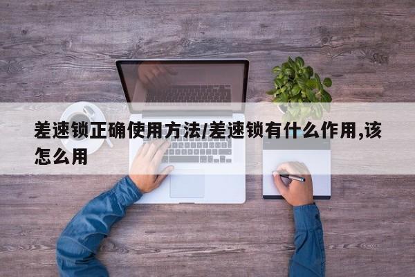 差速锁正确使用方法/差速锁有什么作用,该怎么用