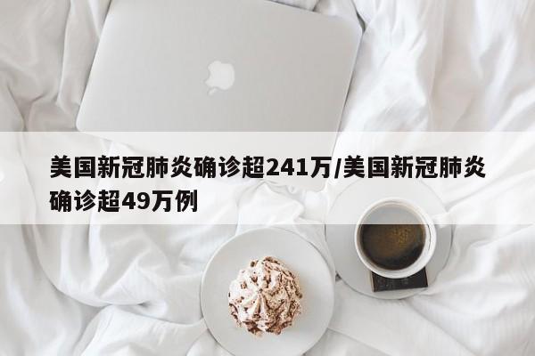 美国新冠肺炎确诊超241万/美国新冠肺炎确诊超49万例