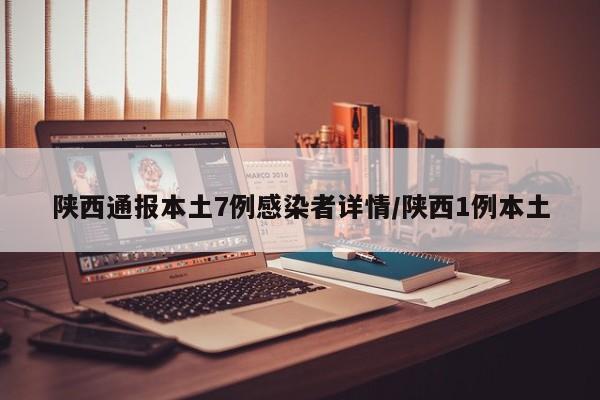 陕西通报本土7例感染者详情/陕西1例本土
