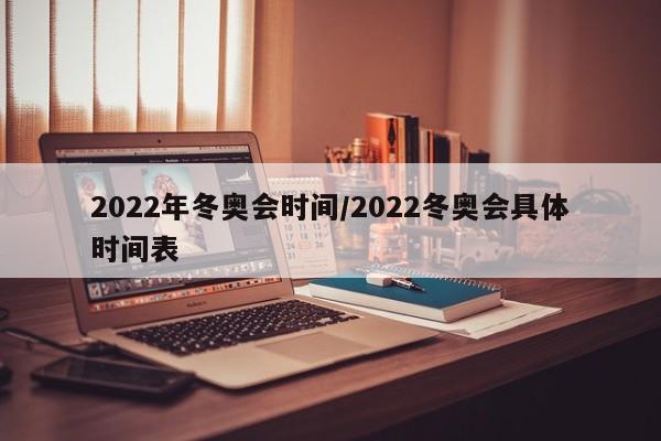 2022年冬奥会时间/2022冬奥会具体时间表