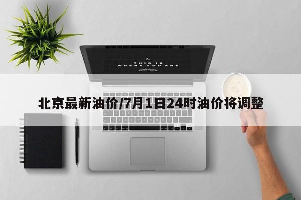 北京最新油价/7月1日24时油价将调整