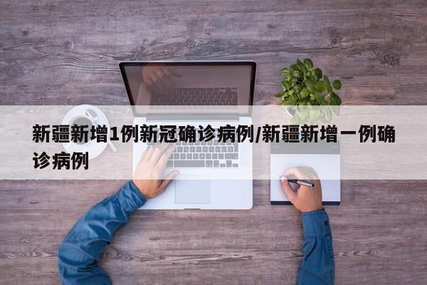 新疆新增1例新冠确诊病例/新疆新增一例确诊病例