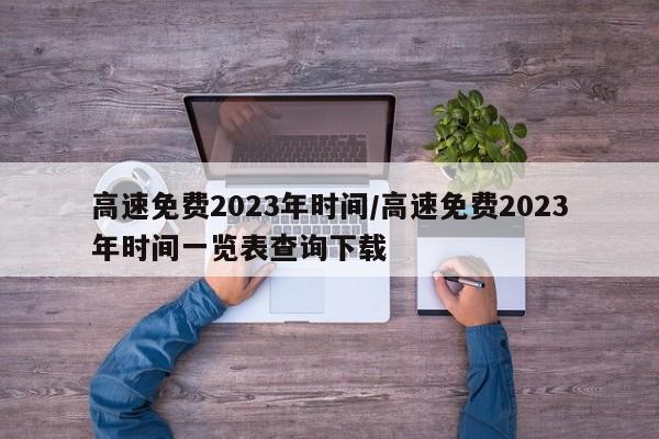 高速免费2023年时间/高速免费2023年时间一览表查询下载