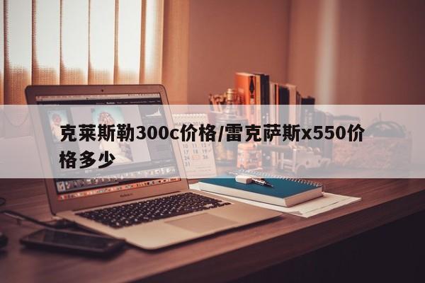 克莱斯勒300c价格/雷克萨斯x550价格多少