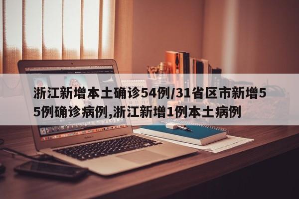 浙江新增本土确诊54例/31省区市新增55例确诊病例,浙江新增1例本土病例