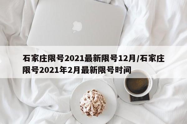 石家庄限号2021最新限号12月/石家庄限号2021年2月最新限号时间