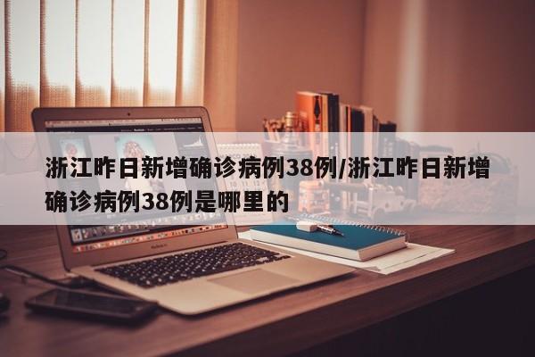 浙江昨日新增确诊病例38例/浙江昨日新增确诊病例38例是哪里的