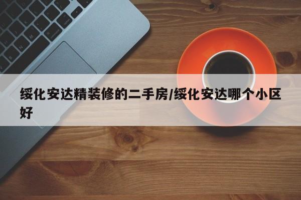绥化安达精装修的二手房/绥化安达哪个小区好