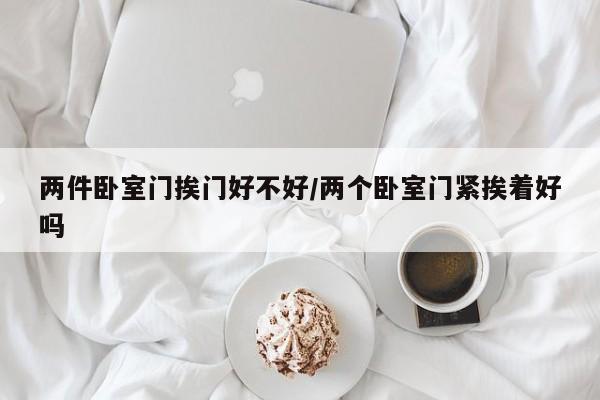 两件卧室门挨门好不好/两个卧室门紧挨着好吗