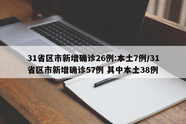 31省区市新增确诊26例:本土7例/31省区市新增确诊57例 其中本土38例