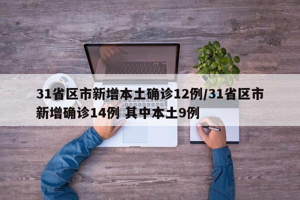 31省区市新增本土确诊12例/31省区市新增确诊14例 其中本土9例