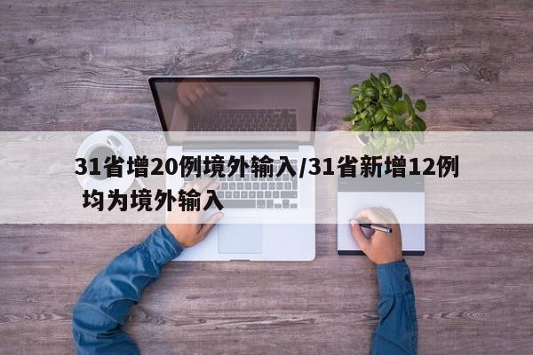 31省增20例境外输入/31省新增12例 均为境外输入