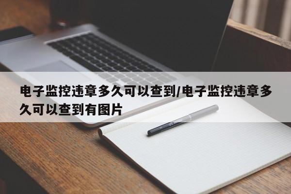 电子监控违章多久可以查到/电子监控违章多久可以查到有图片