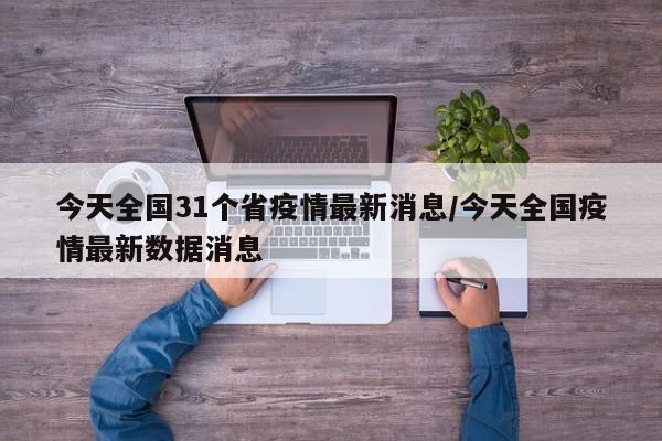 今天全国31个省疫情最新消息/今天全国疫情最新数据消息