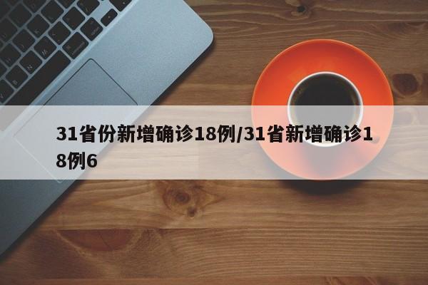31省份新增确诊18例/31省新增确诊18例6