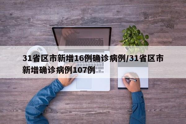 31省区市新增16例确诊病例/31省区市新增确诊病例107例