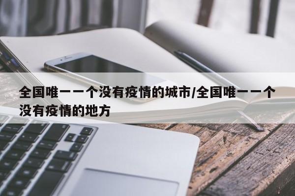 全国唯一一个没有疫情的城市/全国唯一一个没有疫情的地方