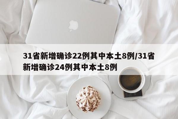 31省新增确诊22例其中本土8例/31省新增确诊24例其中本土8例