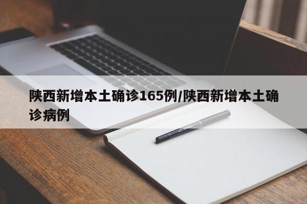 陕西新增本土确诊165例/陕西新增本土确诊病例