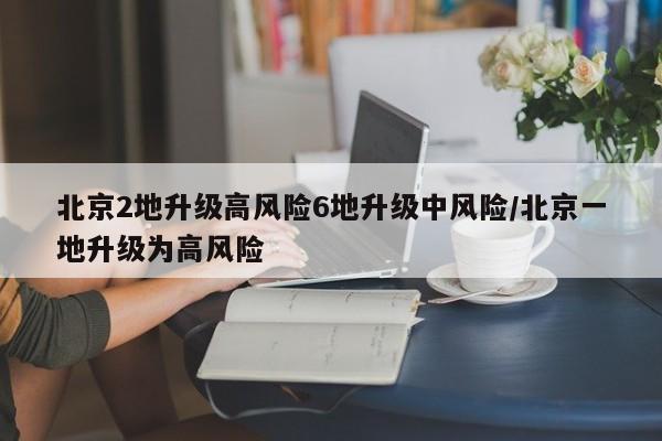 北京2地升级高风险6地升级中风险/北京一地升级为高风险