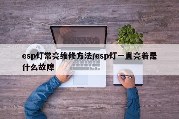esp灯常亮维修方法/esp灯一直亮着是什么故障