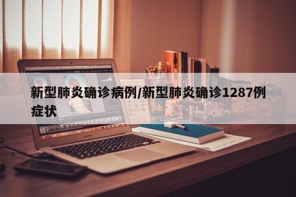 新型肺炎确诊病例/新型肺炎确诊1287例症状