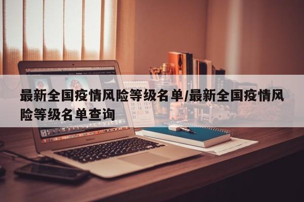 最新全国疫情风险等级名单/最新全国疫情风险等级名单查询