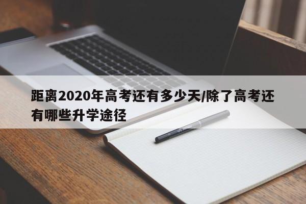 距离2020年高考还有多少天/除了高考还有哪些升学途径