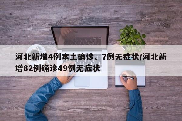 河北新增4例本土确诊、7例无症状/河北新增82例确诊49例无症状