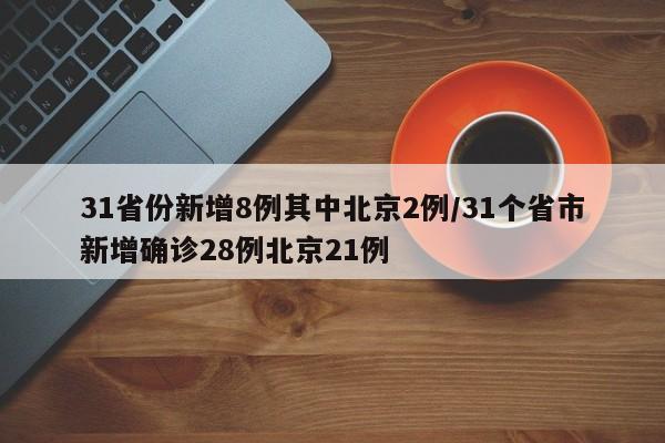 31省份新增8例其中北京2例/31个省市新增确诊28例北京21例