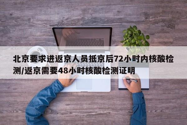 北京要求进返京人员抵京后72小时内核酸检测/返京需要48小时核酸检测证明