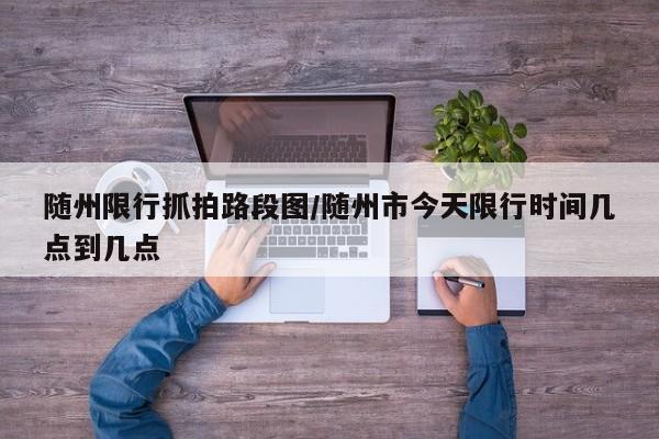 随州限行抓拍路段图/随州市今天限行时间几点到几点