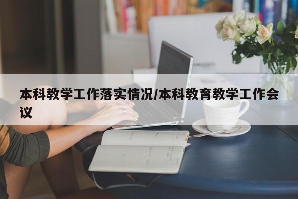 本科教学工作落实情况/本科教育教学工作会议