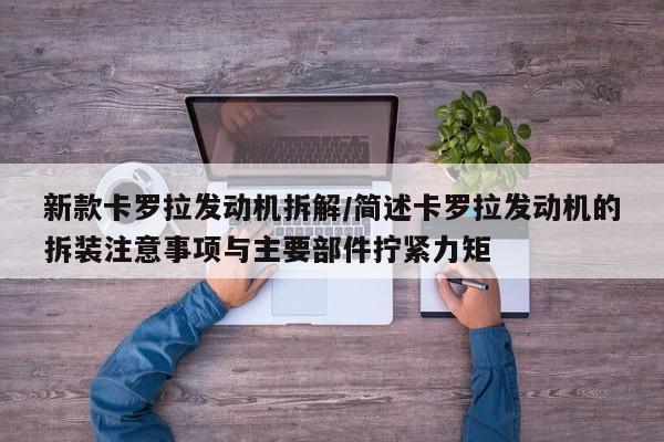 新款卡罗拉发动机拆解/简述卡罗拉发动机的拆装注意事项与主要部件拧紧力矩