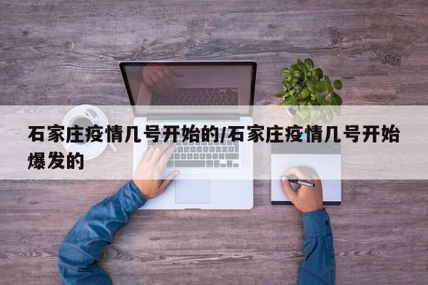 石家庄疫情几号开始的/石家庄疫情几号开始爆发的