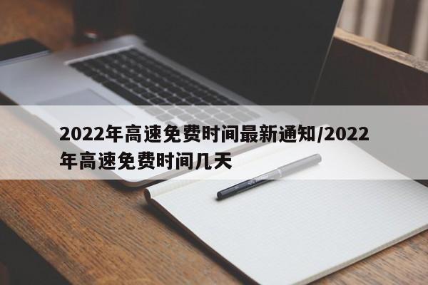 2022年高速免费时间最新通知/2022年高速免费时间几天